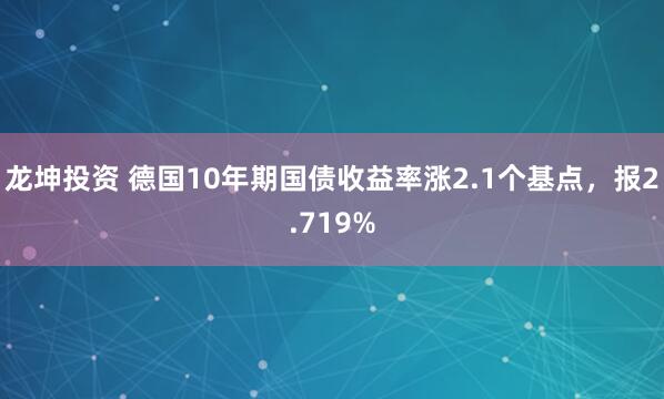 龙坤投资 德国10年期国债收益率涨2.1个基点，报2.719%