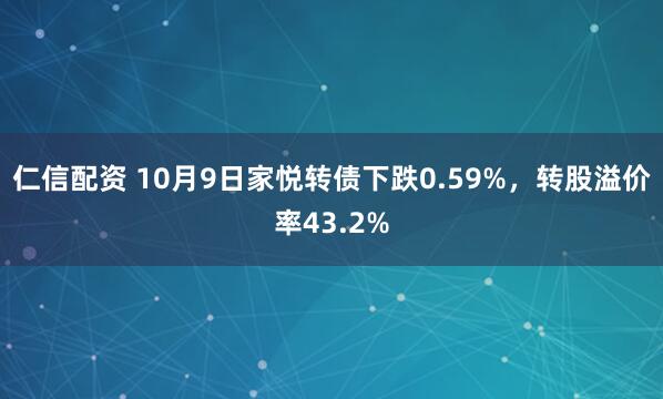 仁信配资 10月9日家悦转债下跌0.59%，转股溢价率43.2%