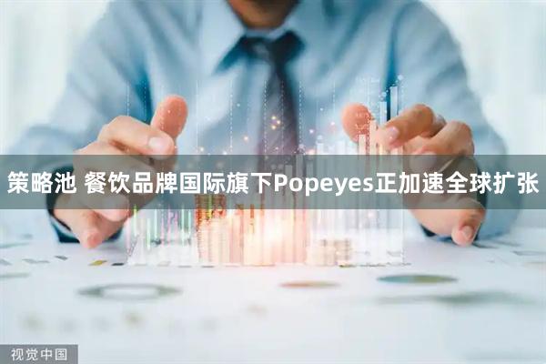 策略池 餐饮品牌国际旗下Popeyes正加速全球扩张