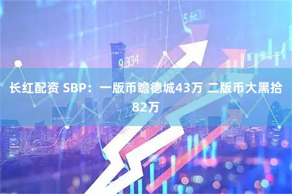 长红配资 SBP：一版币瞻德城43万 二版币大黑拾82万