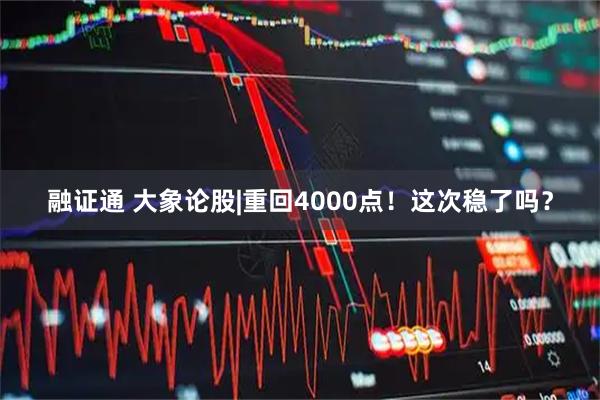 融证通 大象论股|重回4000点！这次稳了吗？