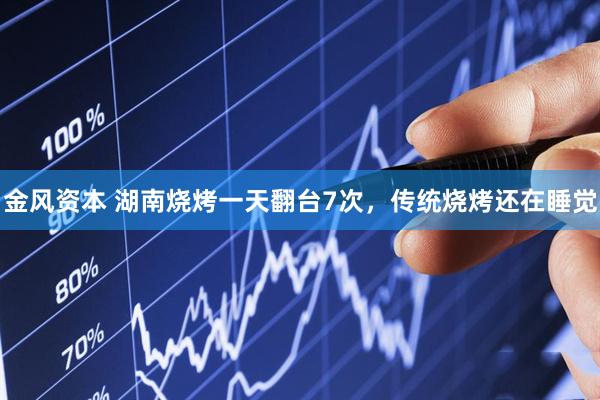 金风资本 湖南烧烤一天翻台7次，传统烧烤还在睡觉