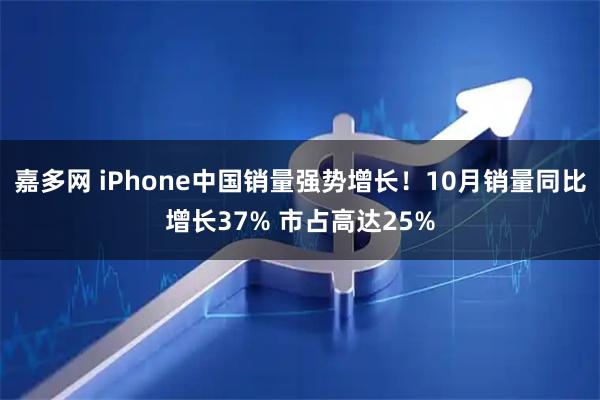 嘉多网 iPhone中国销量强势增长！10月销量同比增长37% 市占高达25%